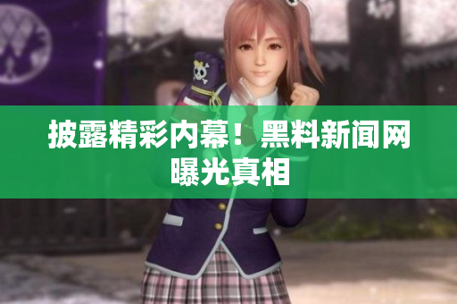 披露精彩内幕！黑料新闻网曝光真相