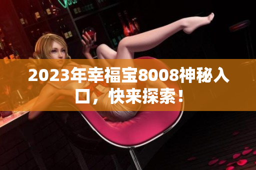 2023年幸福宝8008神秘入口，快来探索！