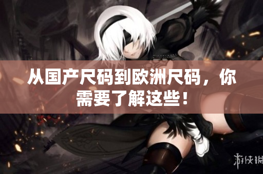 从国产尺码到欧洲尺码，你需要了解这些！