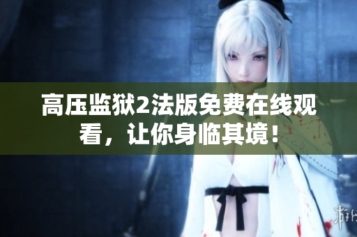 高压监狱2法版免费在线观看，让你身临其境！
