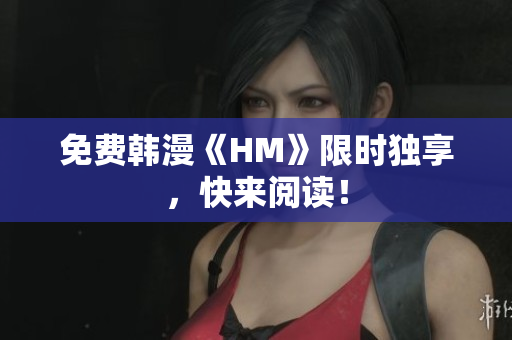 免费韩漫《HM》限时独享，快来阅读！