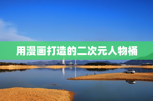 用漫画打造的二次元人物桶