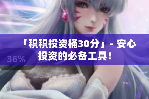 「积积投资桶30分」- 安心投资的必备工具！
