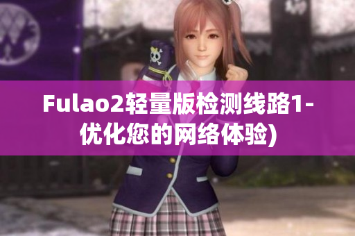Fulao2轻量版检测线路1-优化您的网络体验)