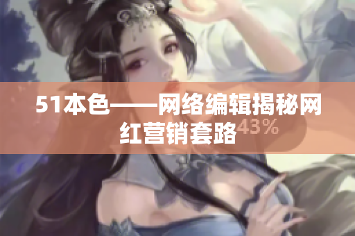 51本色——网络编辑揭秘网红营销套路