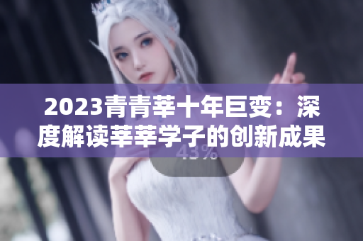 2023青青莘十年巨变：深度解读莘莘学子的创新成果