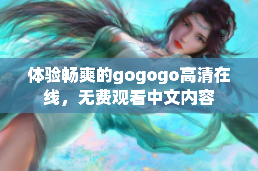 体验畅爽的gogogo高清在线，无费观看中文内容
