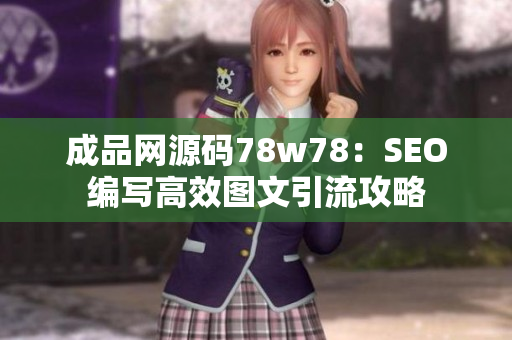 成品网源码78w78：SEO编写高效图文引流攻略