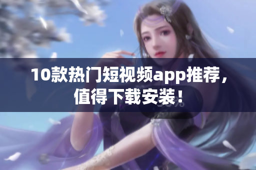 10款热门短视频app推荐，值得下载安装！