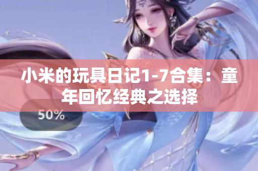 小米的玩具日记1-7合集：童年回忆经典之选择