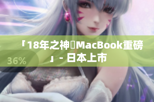 「18年之神機MacBook重磅」- 日本上市