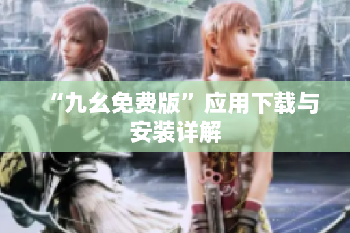 “九幺免费版”应用下载与安装详解