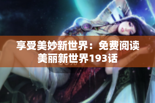 享受美妙新世界：免费阅读美丽新世界193话