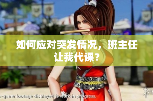 如何应对突发情况，班主任让我代课？