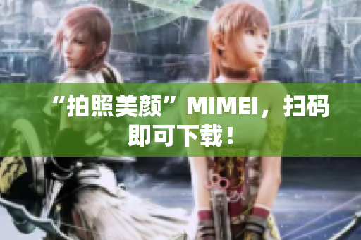 “拍照美颜”MIMEI，扫码即可下载！