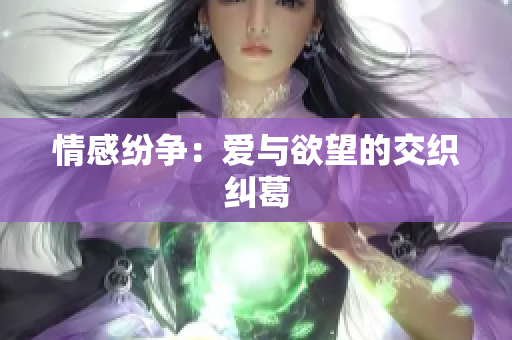 情感纷争：爱与欲望的交织纠葛