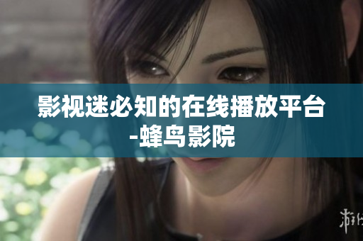 影视迷必知的在线播放平台-蜂鸟影院