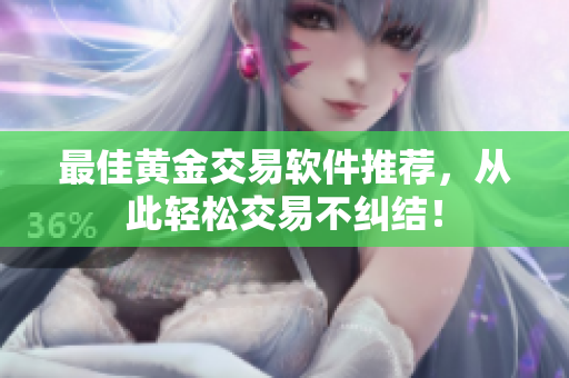 最佳黄金交易软件推荐，从此轻松交易不纠结！
