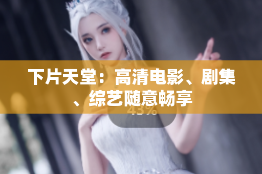 下片天堂：高清电影、剧集、综艺随意畅享