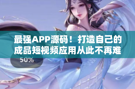 最强APP源码！打造自己的成品短视频应用从此不再难