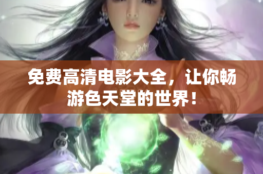 免费高清电影大全，让你畅游色天堂的世界！