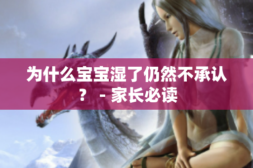 为什么宝宝湿了仍然不承认？ - 家长必读