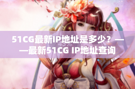 51CG最新IP地址是多少？——最新51CG IP地址查询