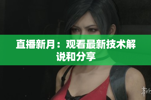 直播新月：观看最新技术解说和分享