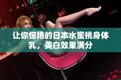 让你惊艳的日本水蜜桃身体乳，美白效果满分