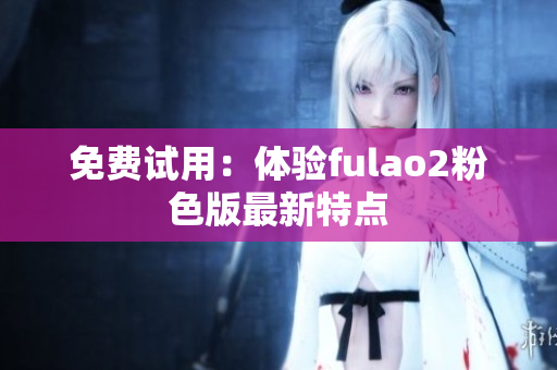 免费试用：体验fulao2粉色版最新特点
