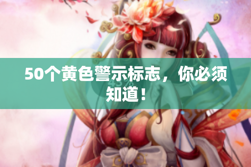 50个黄色警示标志，你必须知道！