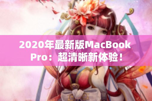 2020年最新版MacBook Pro：超清晰新体验！