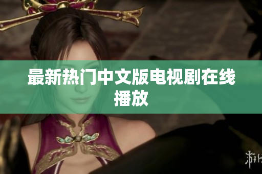 最新热门中文版电视剧在线播放
