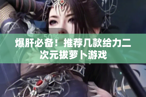 爆肝必备！推荐几款给力二次元拔萝卜游戏