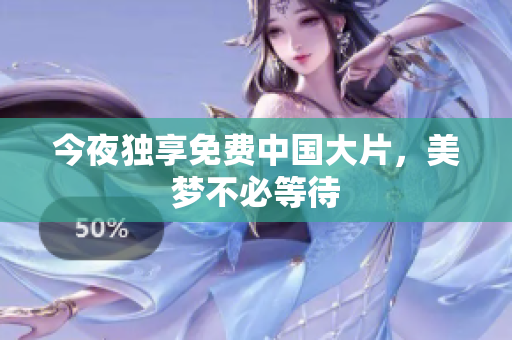 今夜独享免费中国大片，美梦不必等待