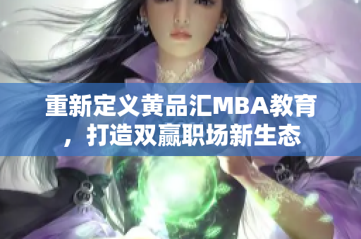 重新定义黄品汇MBA教育，打造双赢职场新生态