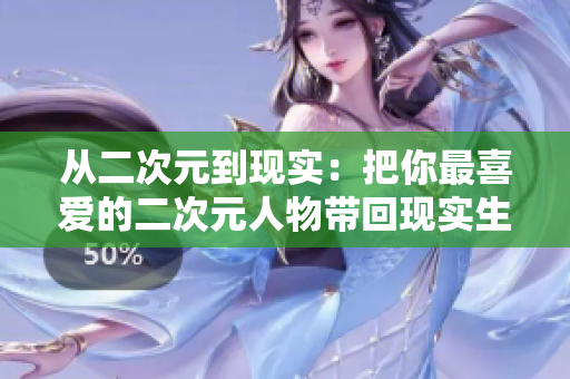 从二次元到现实：把你最喜爱的二次元人物带回现实生活