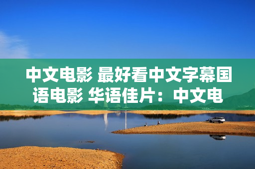 中文电影 最好看中文字幕国语电影 华语佳片：中文电影推荐