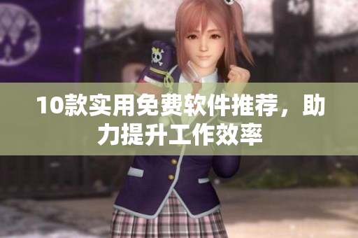 10款实用免费软件推荐，助力提升工作效率