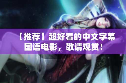 【推荐】超好看的中文字幕国语电影，敬请观赏！