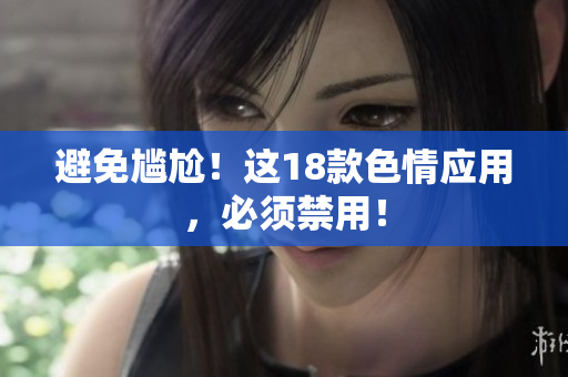 避免尴尬！这18款色情应用，必须禁用！