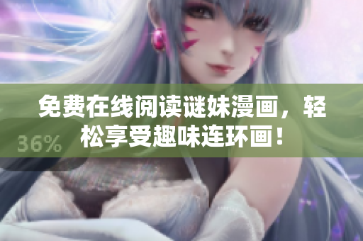免费在线阅读谜妹漫画，轻松享受趣味连环画！