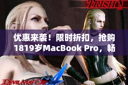 优惠来袭！限时折扣，抢购1819岁MacBook Pro，畅享高清！