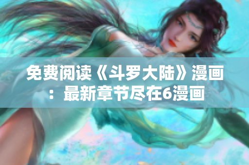 免费阅读《斗罗大陆》漫画：最新章节尽在6漫画