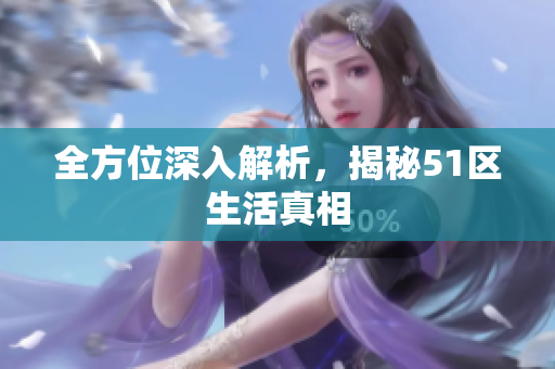 全方位深入解析，揭秘51区生活真相