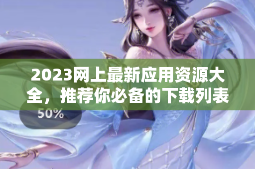 2023网上最新应用资源大全，推荐你必备的下载列表
