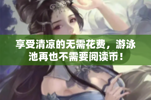 享受清凉的无需花费，游泳池再也不需要阅读币！