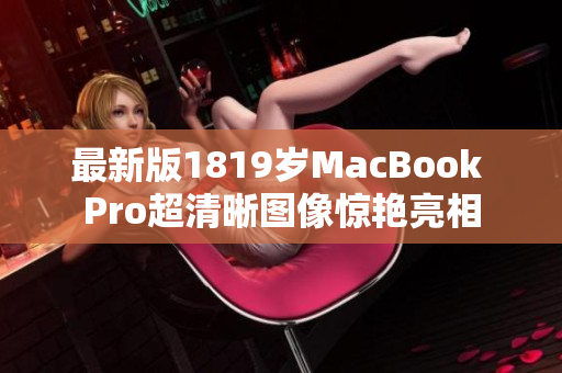 最新版1819岁MacBook Pro超清晰图像惊艳亮相