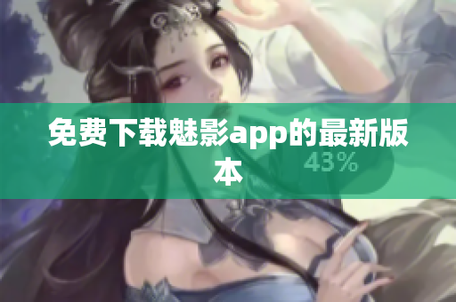 免费下载魅影app的最新版本