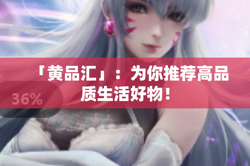 「黄品汇」：为你推荐高品质生活好物！